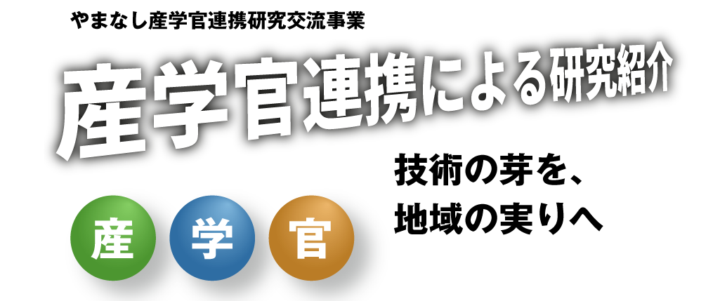 やまなし産学官連携研究交流事業 産学管 連携 研究紹介 山梨大学 山梨県 機械・加工領域 電子・情報領域 食品・微生物領域 環境領域 エネルギー領域 材料領域 医療領域 地場産業領域 燃料電池領域 計測領域 土木・防災