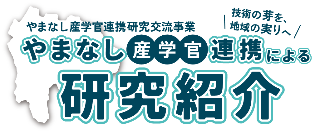 やまなし産学官連携研究交流事業 産学管 連携 研究紹介 山梨大学 山梨県 機械・加工領域 電子・情報領域 食品・微生物領域 環境領域 エネルギー領域 材料領域 医療領域 地場産業領域 燃料電池領域 計測領域 土木・防災